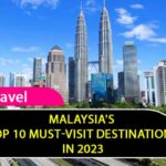 Malaysia's Top 10 Must-Visit Destinations in 2023